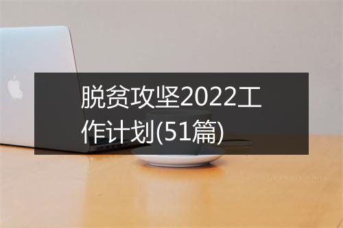 脱贫攻坚2022工作计划(51篇)