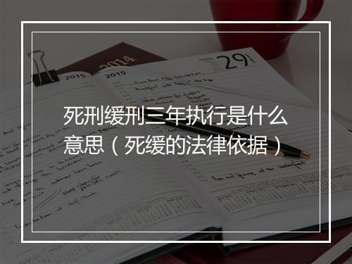 死刑缓刑三年执行是什么意思（死缓的法律依据）