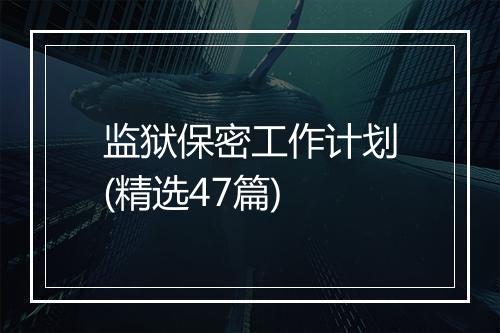 监狱保密工作计划(精选47篇)