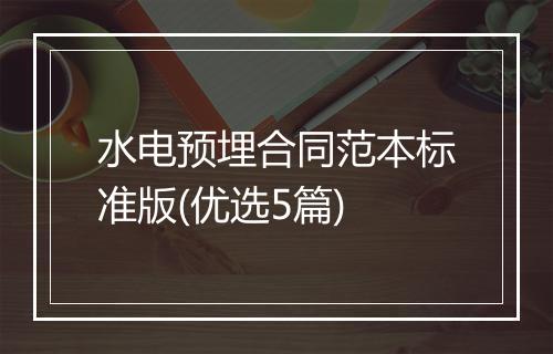 水电预埋合同范本标准版(优选5篇)