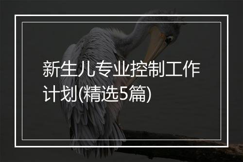 新生儿专业控制工作计划(精选5篇)
