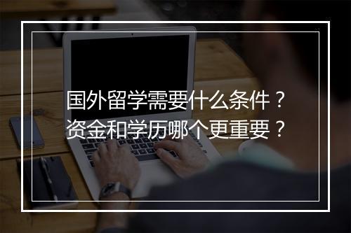 国外留学需要什么条件？资金和学历哪个更重要？