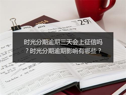 时光分期逾期三天会上征信吗？时光分期逾期影响有哪些？