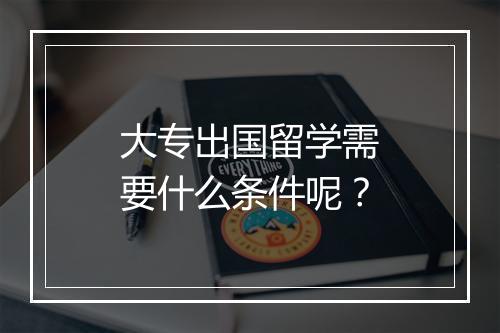 大专出国留学需要什么条件呢？