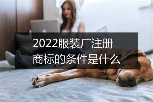2022服装厂注册商标的条件是什么