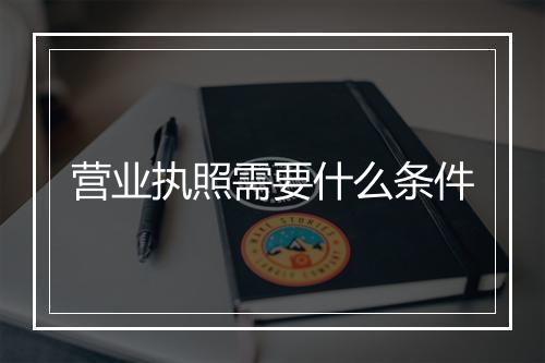 营业执照需要什么条件