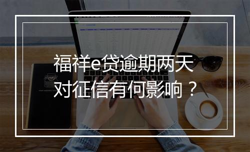 福祥e贷逾期两天对征信有何影响？