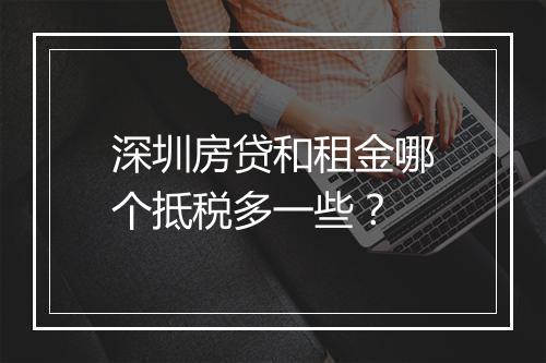 深圳房贷和租金哪个抵税多一些？