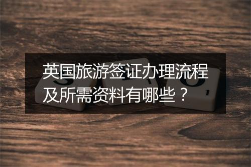 英国旅游签证办理流程及所需资料有哪些？