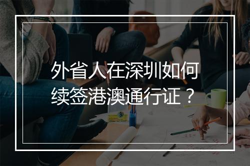 外省人在深圳如何续签港澳通行证？