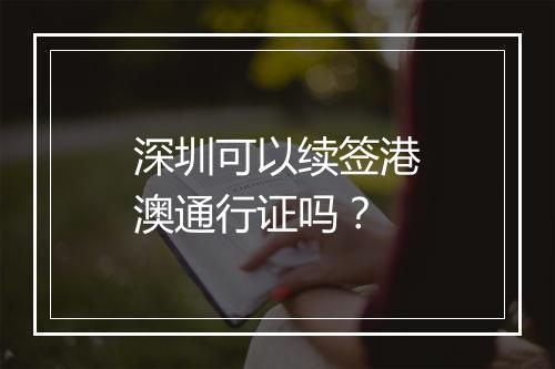 深圳可以续签港澳通行证吗？