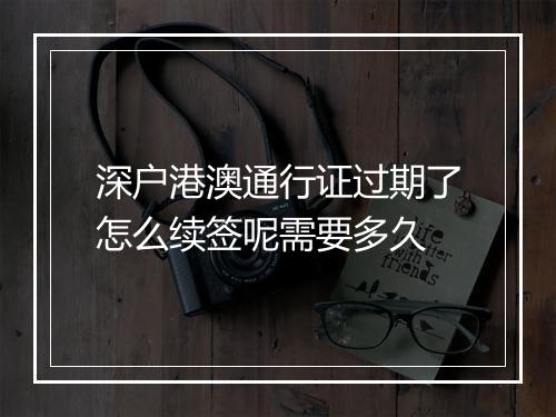 深户港澳通行证过期了怎么续签呢需要多久