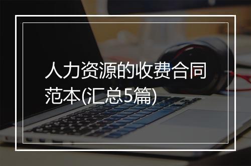 人力资源的收费合同范本(汇总5篇)