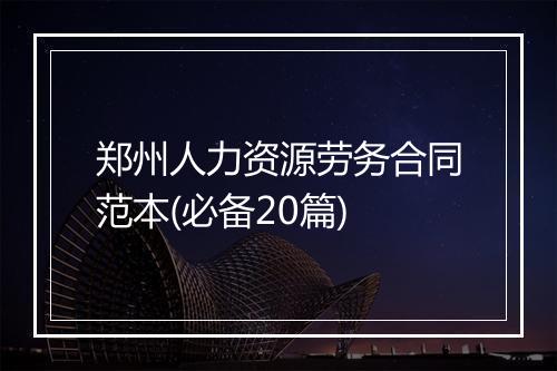 郑州人力资源劳务合同范本(必备20篇)
