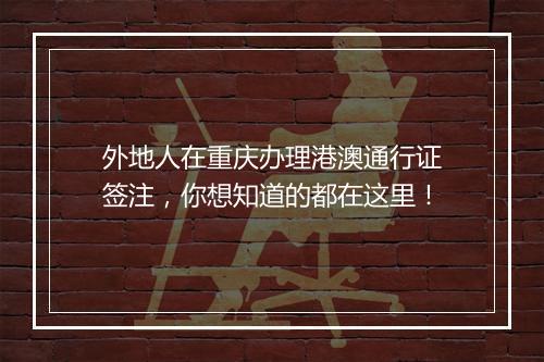 外地人在重庆办理港澳通行证签注，你想知道的都在这里！