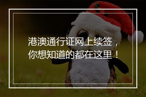 港澳通行证网上续签，你想知道的都在这里！