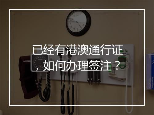已经有港澳通行证，如何办理签注？