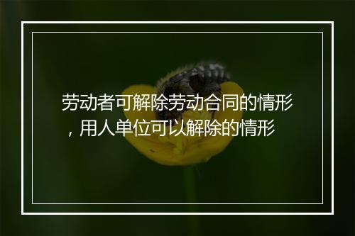 劳动者可解除劳动合同的情形，用人单位可以解除的情形