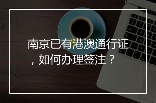 南京已有港澳通行证，如何办理签注？