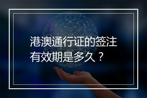 港澳通行证的签注有效期是多久？