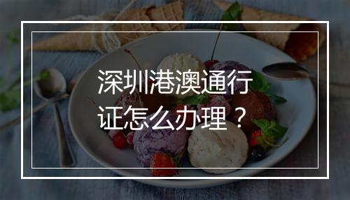深圳港澳通行证怎么办理？