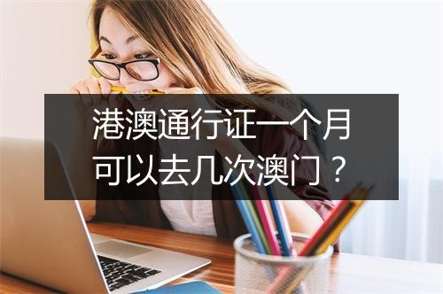 港澳通行证一个月可以去几次澳门？