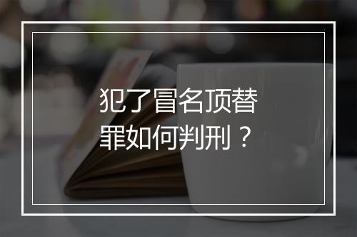 犯了冒名顶替罪如何判刑？
