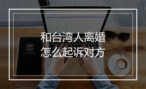 和台湾人离婚怎么起诉对方