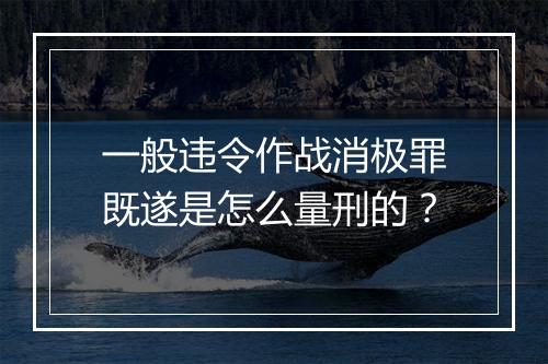 一般违令作战消极罪既遂是怎么量刑的？