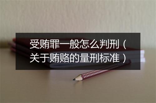 受贿罪一般怎么判刑（关于贿赂的量刑标准）