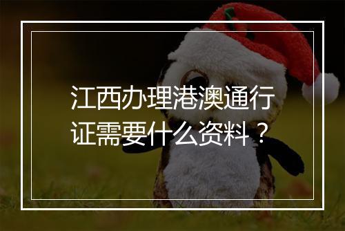 江西办理港澳通行证需要什么资料？