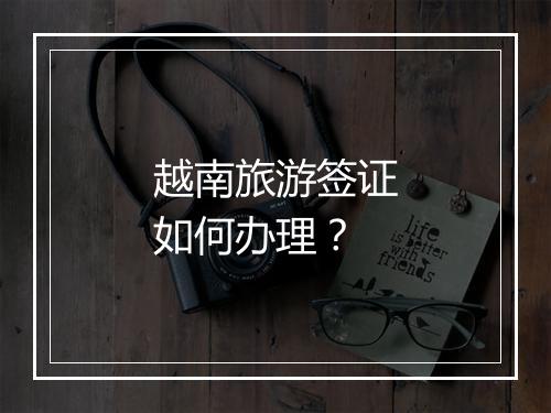 越南旅游签证如何办理？