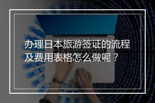 办理日本旅游签证的流程及费用表格怎么做呢？