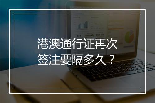 港澳通行证再次签注要隔多久？