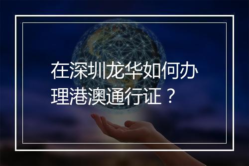 在深圳龙华如何办理港澳通行证？