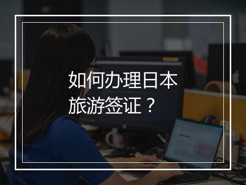 如何办理日本旅游签证？