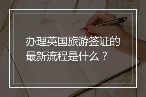 办理英国旅游签证的最新流程是什么？