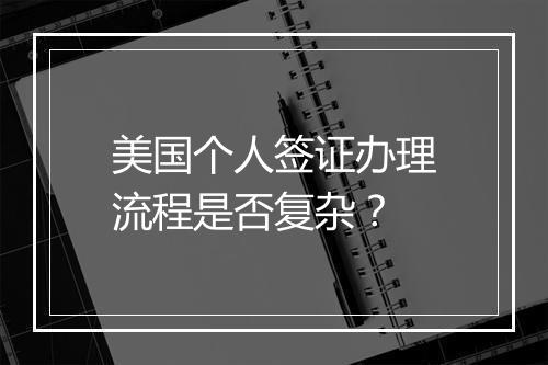 美国个人签证办理流程是否复杂？