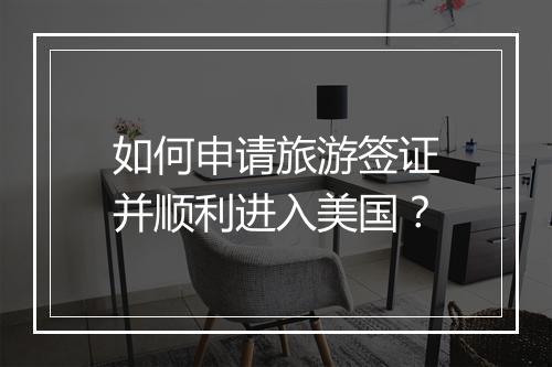 如何申请旅游签证并顺利进入美国？