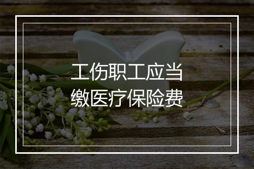 工伤职工应当缴医疗保险费