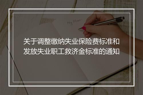 关于调整缴纳失业保险费标准和发放失业职工救济金标准的通知