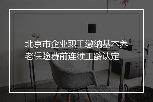 北京市企业职工缴纳基本养老保险费前连续工龄认定