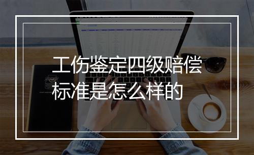 工伤鉴定四级赔偿标准是怎么样的