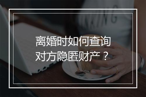 离婚时如何查询对方隐匿财产？