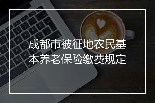成都市被征地农民基本养老保险缴费规定