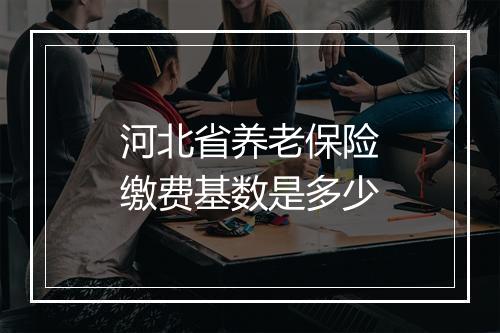 河北省养老保险缴费基数是多少