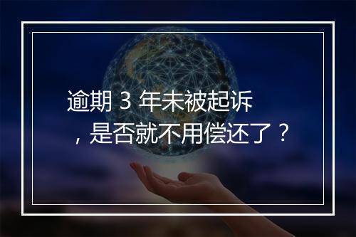 逾期 3 年未被起诉，是否就不用偿还了？