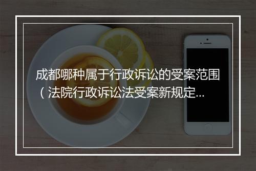 成都哪种属于行政诉讼的受案范围（法院行政诉讼法受案新规定）