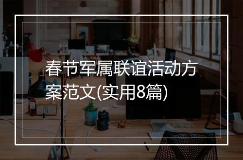 春节军属联谊活动方案范文(实用8篇)