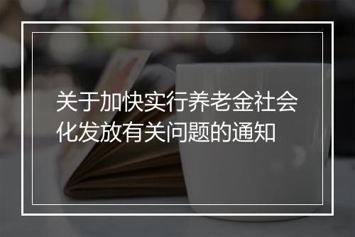 关于加快实行养老金社会化发放有关问题的通知